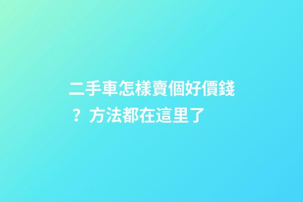 二手車怎樣賣個好價錢？方法都在這里了